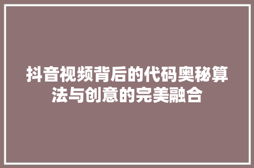 抖音视频背后的代码奥秘算法与创意的完美融合
