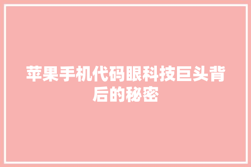 苹果手机代码眼科技巨头背后的秘密
