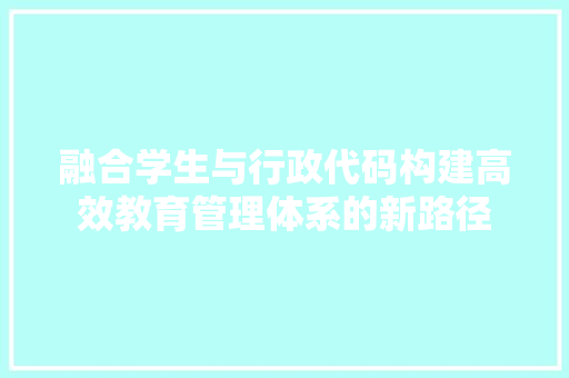 融合学生与行政代码构建高效教育管理体系的新路径