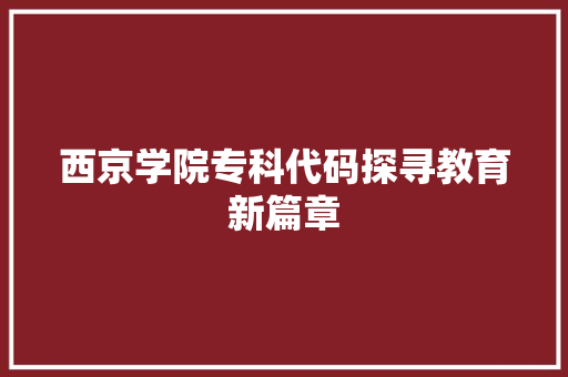 西京学院专科代码探寻教育新篇章