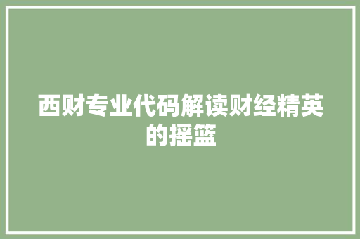 西财专业代码解读财经精英的摇篮