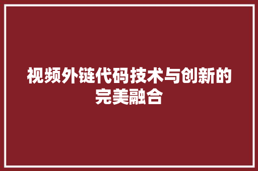 视频外链代码技术与创新的完美融合