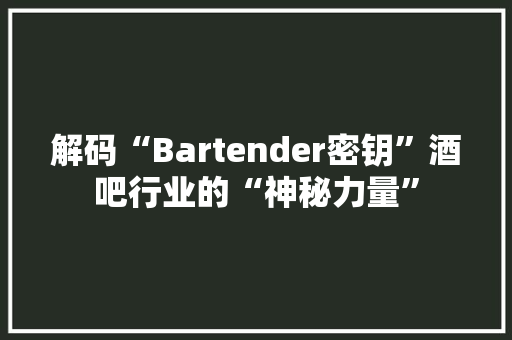 解码“Bartender密钥”酒吧行业的“神秘力量”