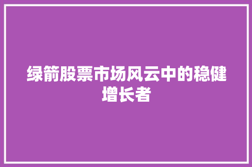 绿箭股票市场风云中的稳健增长者