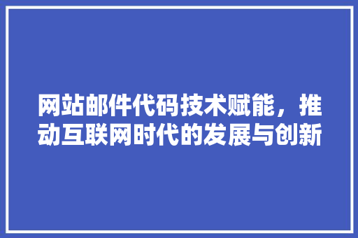 网站邮件代码技术赋能，推动互联网时代的发展与创新