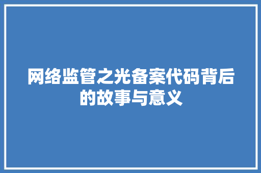 网络监管之光备案代码背后的故事与意义