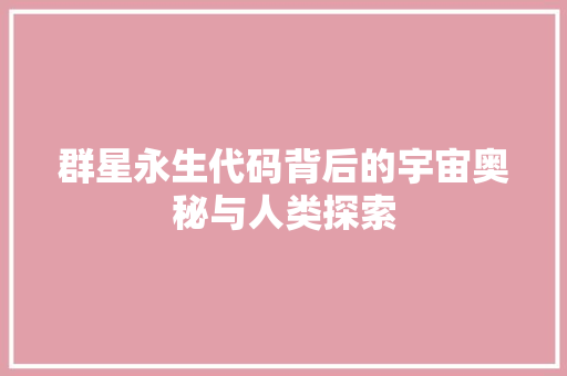 群星永生代码背后的宇宙奥秘与人类探索