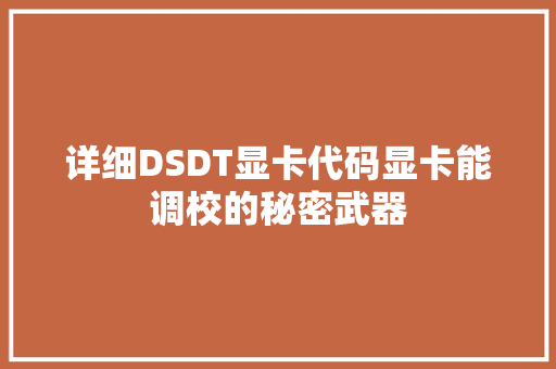 详细DSDT显卡代码显卡能调校的秘密武器
