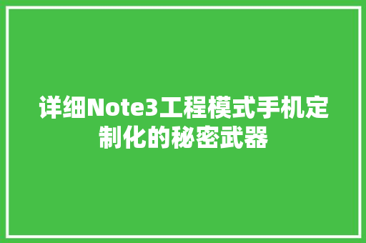 详细Note3工程模式手机定制化的秘密武器