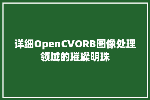 详细OpenCVORB图像处理领域的璀璨明珠