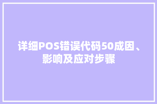 详细POS错误代码50成因、影响及应对步骤  第1张