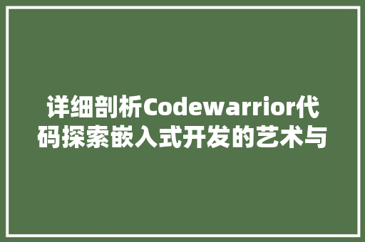 详细剖析Codewarrior代码探索嵌入式开发的艺术与科学