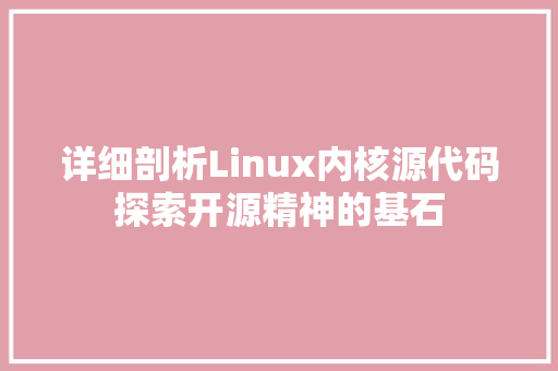 详细剖析Linux内核源代码探索开源精神的基石