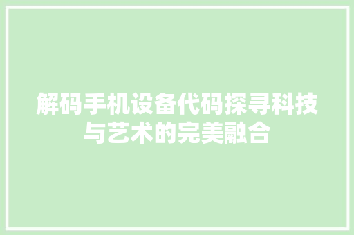 解码手机设备代码探寻科技与艺术的完美融合