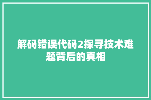 解码错误代码2探寻技术难题背后的真相
