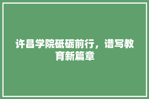 许昌学院砥砺前行，谱写教育新篇章