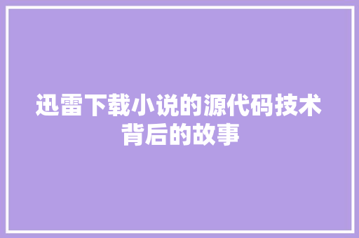 迅雷下载小说的源代码技术背后的故事