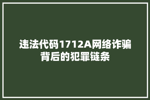 违法代码1712A网络诈骗背后的犯罪链条