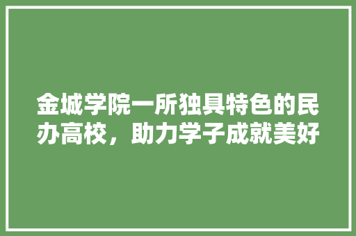 金城学院一所独具特色的民办高校，助力学子成就美好未来