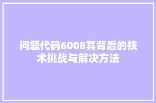 问题代码6008其背后的技术挑战与解决方法  第1张