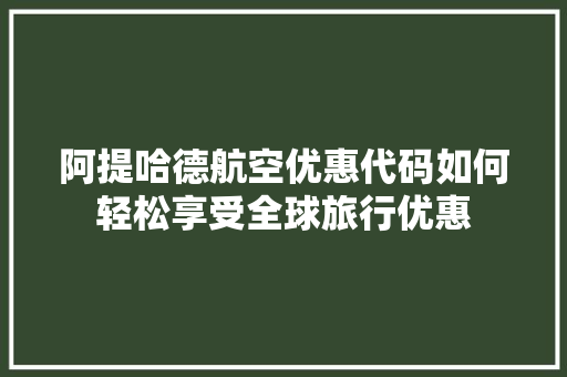 阿提哈德航空优惠代码如何轻松享受全球旅行优惠
