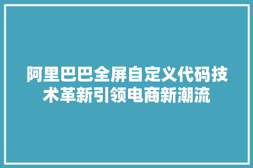 阿里巴巴全屏自定义代码技术革新引领电商新潮流