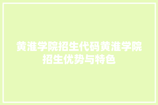黄淮学院招生代码黄淮学院招生优势与特色