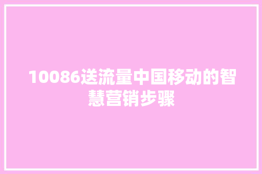 10086送流量中国移动的智慧营销步骤