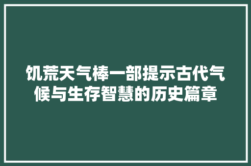 饥荒天气棒一部提示古代气候与生存智慧的历史篇章