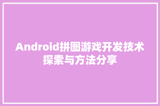 Android拼图游戏开发技术探索与方法分享  第1张
