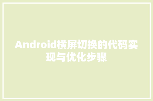 Android横屏切换的代码实现与优化步骤