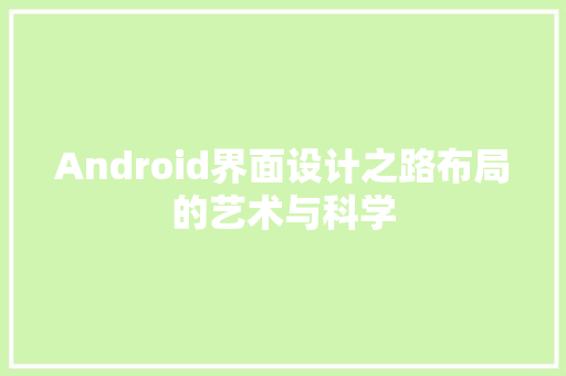 Android界面设计之路布局的艺术与科学