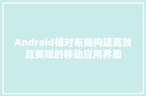Android相对布局构建高效且美观的移动应用界面