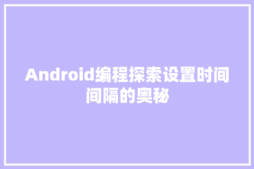 Android编程探索设置时间间隔的奥秘