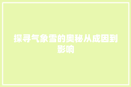 探寻气象雪的奥秘从成因到影响