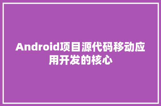 Android项目源代码移动应用开发的核心