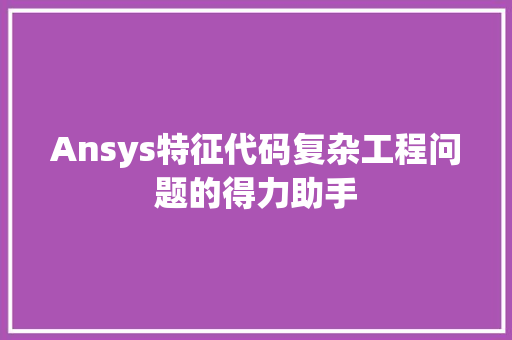 Ansys特征代码复杂工程问题的得力助手