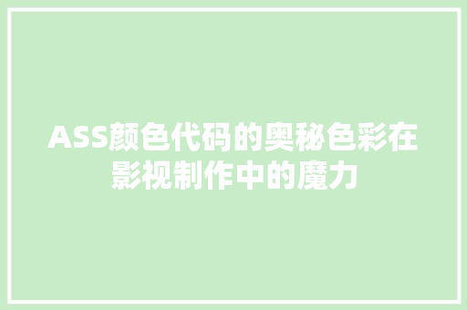 ASS颜色代码的奥秘色彩在影视制作中的魔力