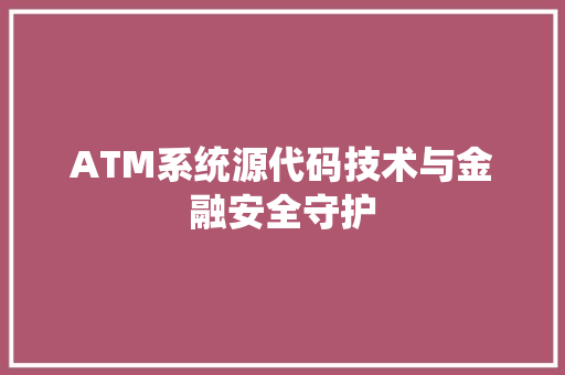 ATM系统源代码技术与金融安全守护