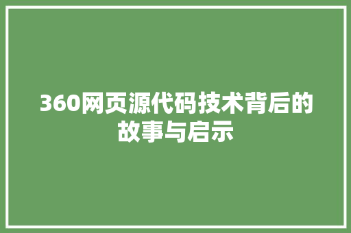 360网页源代码技术背后的故事与启示