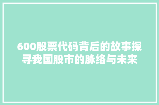 600股票代码背后的故事探寻我国股市的脉络与未来