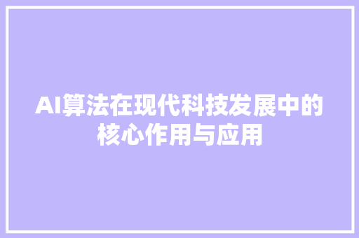 AI算法在现代科技发展中的核心作用与应用