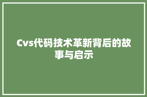 Cvs代码技术革新背后的故事与启示