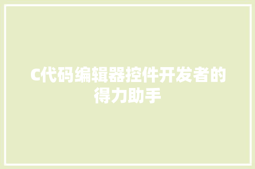 C代码编辑器控件开发者的得力助手