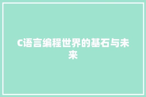 C语言编程世界的基石与未来