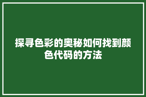 探寻色彩的奥秘如何找到颜色代码的方法