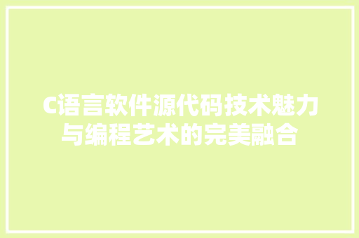 C语言软件源代码技术魅力与编程艺术的完美融合