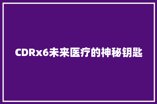 CDRx6未来医疗的神秘钥匙