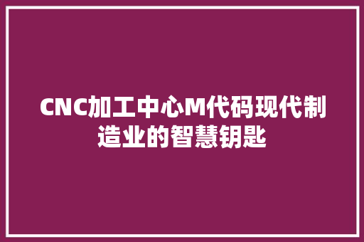 CNC加工中心M代码现代制造业的智慧钥匙