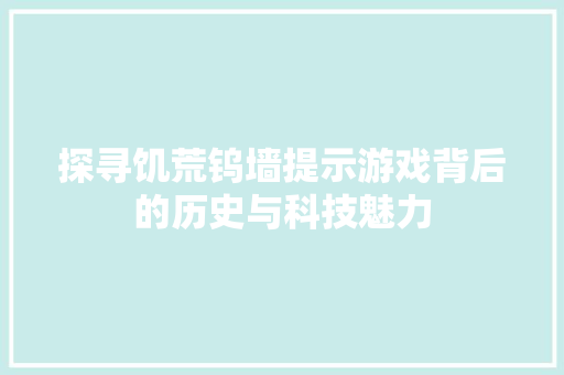 探寻饥荒钨墙提示游戏背后的历史与科技魅力